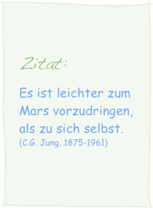 
Zitat:
Es ist leichter zum Mars vorzudringen, als zu sich selbst. 
(C.G. Jung, 1875-1961)

